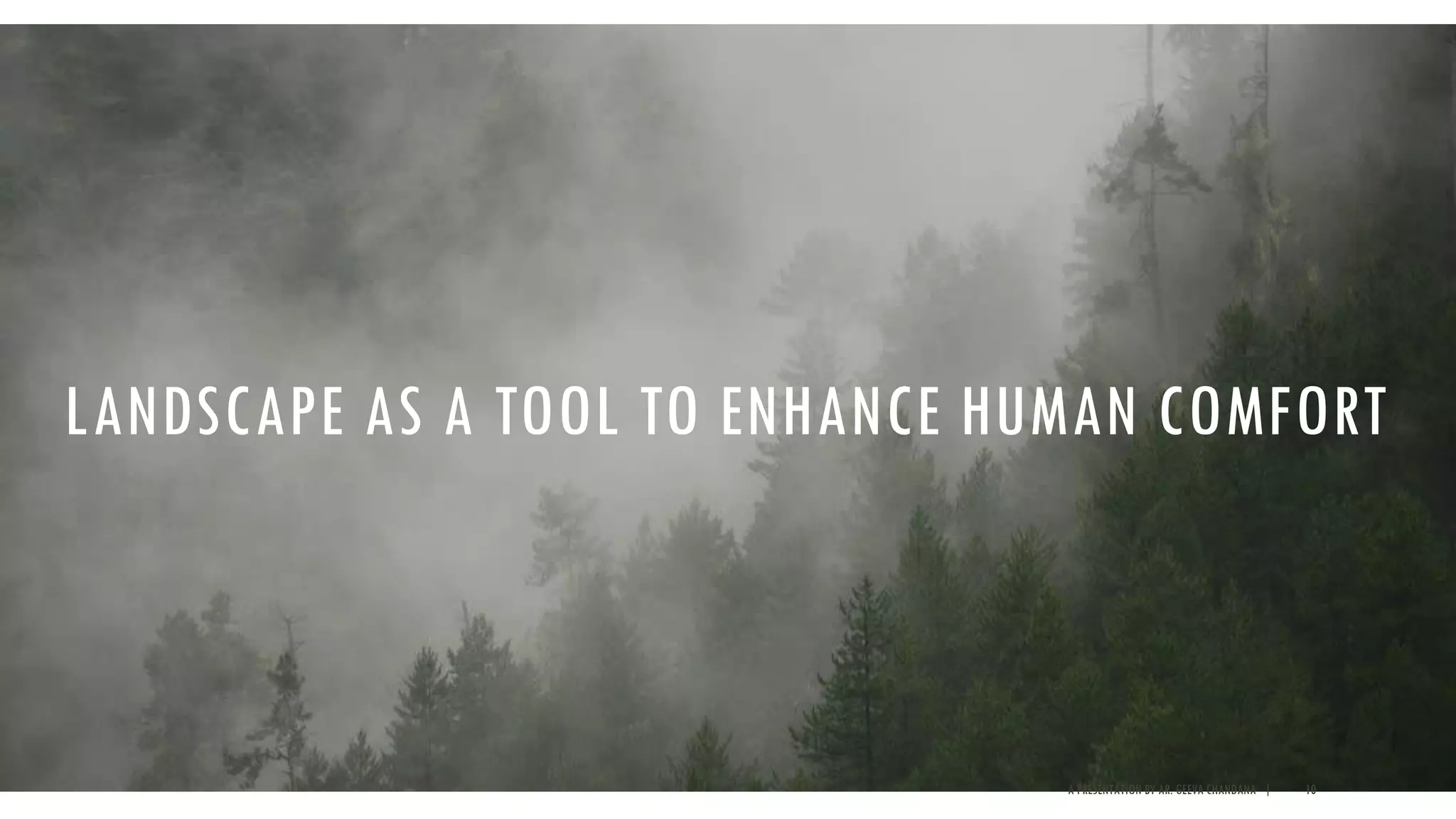 LANDSCAPE AS A TOOL TO ENHANCE HUMAN COMFORT
A PRESENTATION BY AR. GEEVA CHANDANA | 10
 