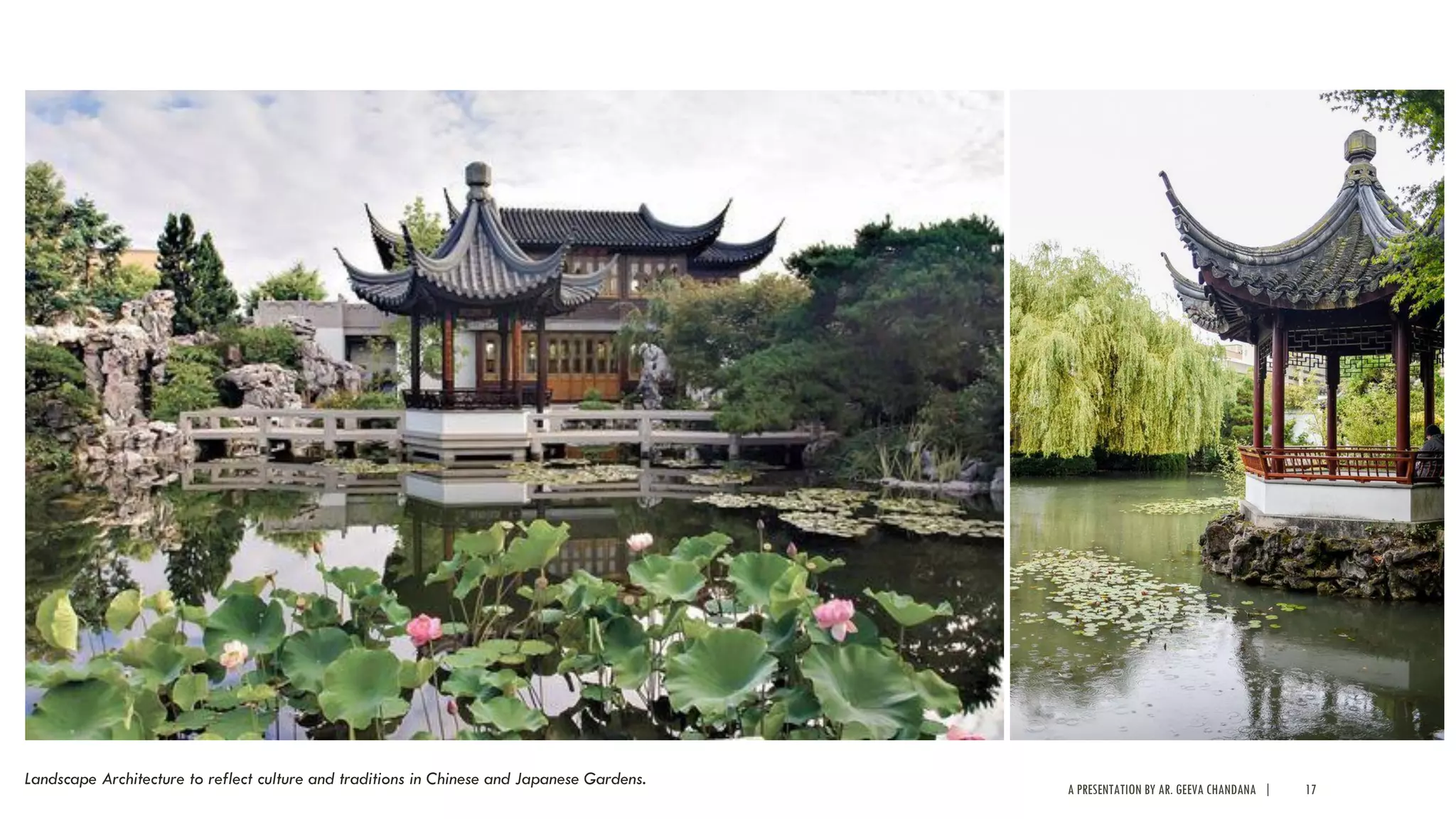 A PRESENTATION BY AR. GEEVA CHANDANA | 17
Landscape Architecture to reflect culture and traditions in Chinese and Japanese Gardens.
 