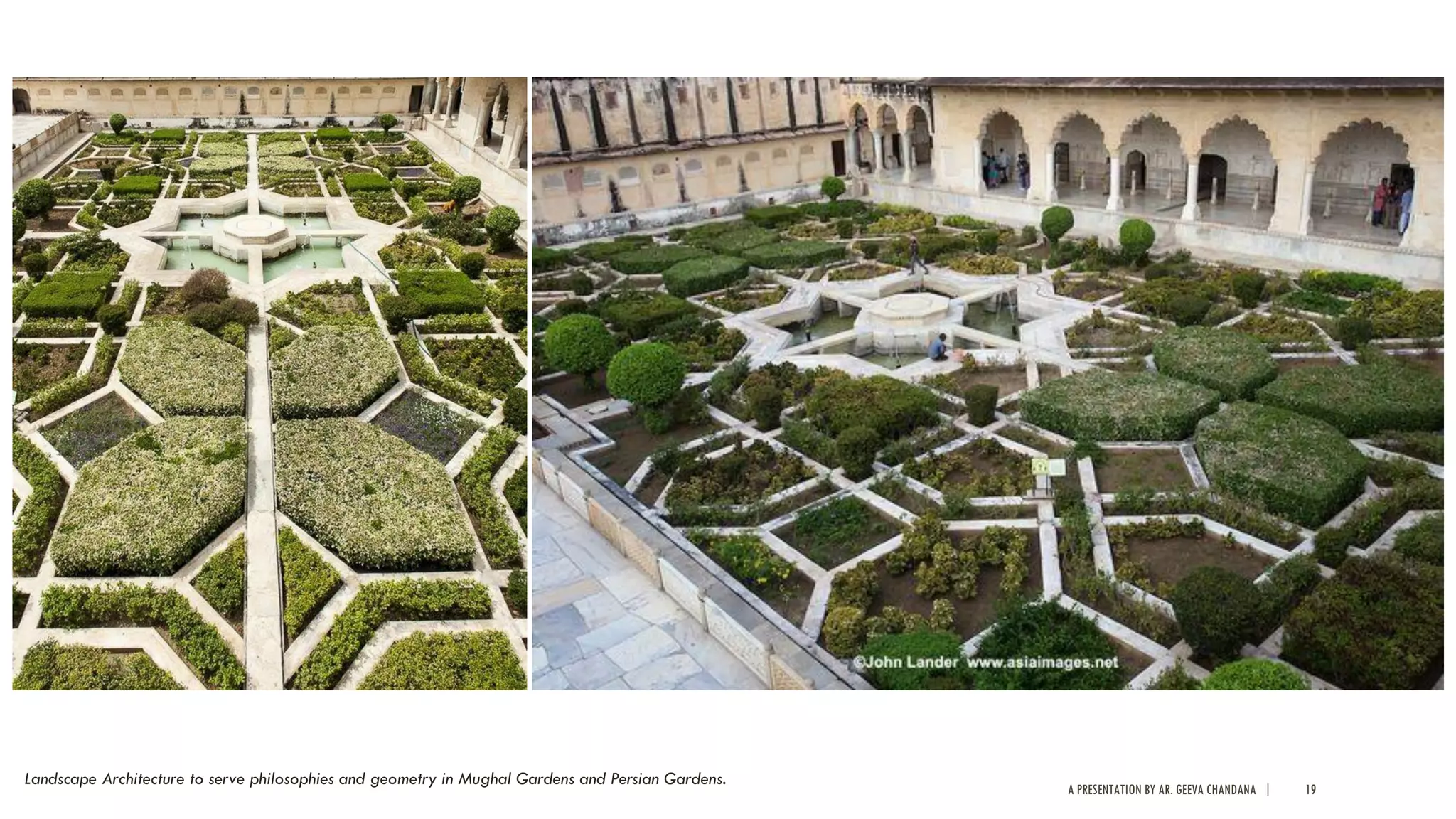 A PRESENTATION BY AR. GEEVA CHANDANA | 19
Landscape Architecture to serve philosophies and geometry in Mughal Gardens and Persian Gardens.
 