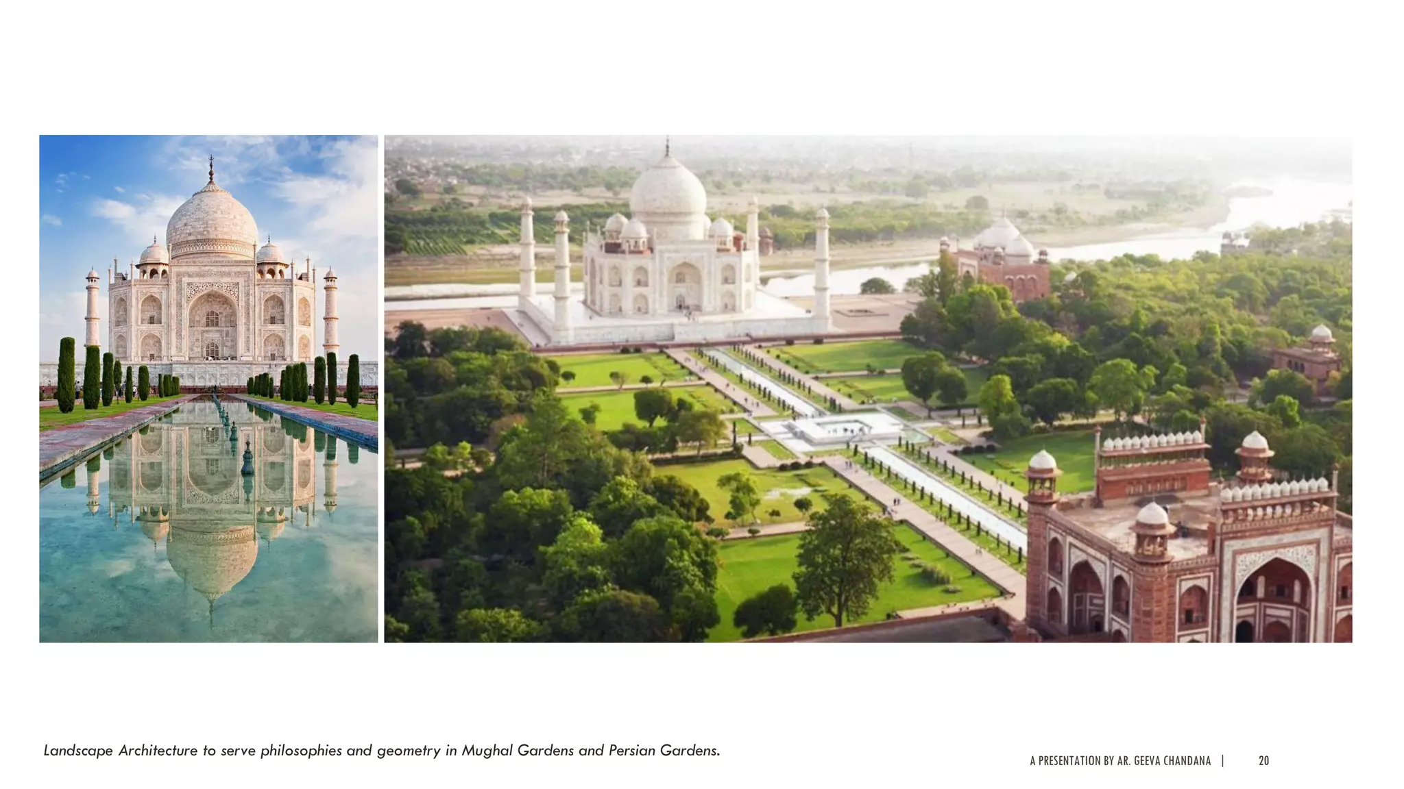 A PRESENTATION BY AR. GEEVA CHANDANA | 20
Landscape Architecture to serve philosophies and geometry in Mughal Gardens and Persian Gardens.
 