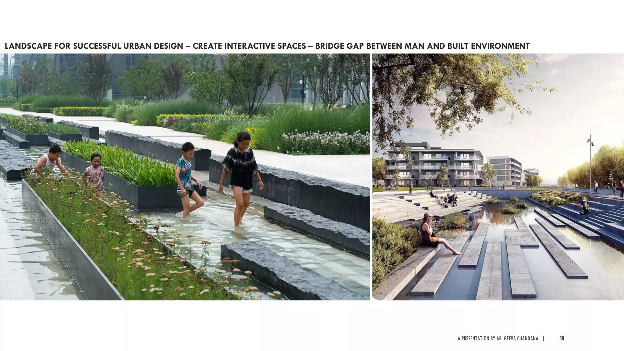 A PRESENTATION BY AR. GEEVA CHANDANA | 38
LANDSCAPE FOR SUCCESSFUL URBAN DESIGN – CREATE INTERACTIVE SPACES – BRIDGE GAP BETWEEN MAN AND BUILT ENVIRONMENT
 