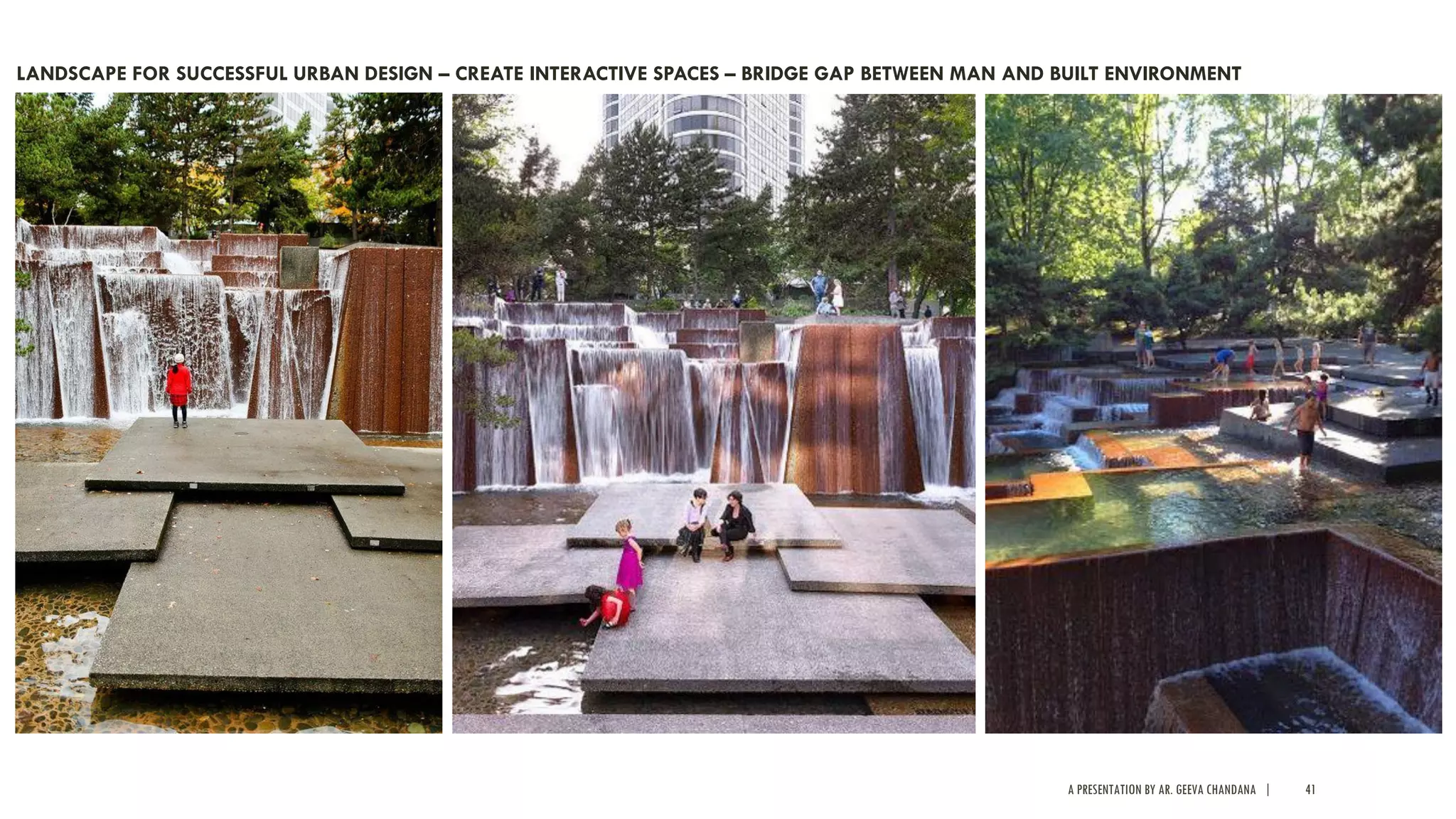 A PRESENTATION BY AR. GEEVA CHANDANA | 41
LANDSCAPE FOR SUCCESSFUL URBAN DESIGN – CREATE INTERACTIVE SPACES – BRIDGE GAP BETWEEN MAN AND BUILT ENVIRONMENT
 