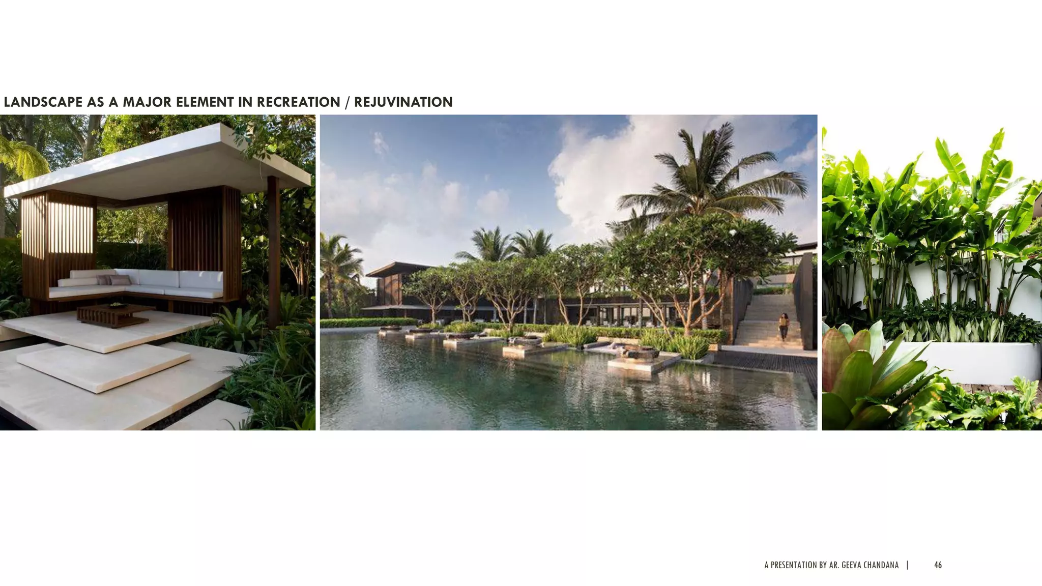 A PRESENTATION BY AR. GEEVA CHANDANA | 46
LANDSCAPE AS A MAJOR ELEMENT IN RECREATION / REJUVINATION
 