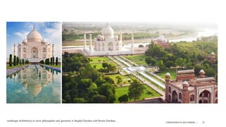 A PRESENTATION BY AR. GEEVA CHANDANA | 20
Landscape Architecture to serve philosophies and geometry in Mughal Gardens and Persian Gardens.
 
