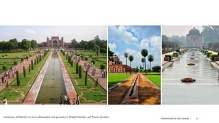 A PRESENTATION BY AR. GEEVA CHANDANA | 21
Landscape Architecture to serve philosophies and geometry in Mughal Gardens and Persian Gardens.
 