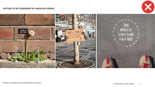 A PRESENTATION BY AR. GEEVA CHANDANA | 25
Consider maintenance parameters before designing.
FACTORS TO BE CONSIDERED IN LANDSCAPE DESIGN
 