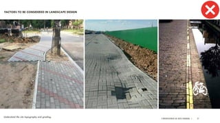 A PRESENTATION BY AR. GEEVA CHANDANA | 27
Understand the site topography and grading.
FACTORS TO BE CONSIDERED IN LANDSCAPE DESIGN
 