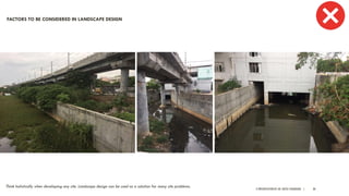 A PRESENTATION BY AR. GEEVA CHANDANA | 30
Think holistically when developing any site. Landscape design can be used as a solution for many site problems.
FACTORS TO BE CONSIDERED IN LANDSCAPE DESIGN
 