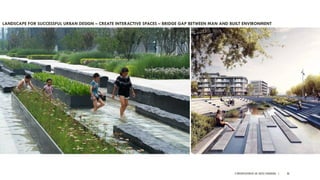 A PRESENTATION BY AR. GEEVA CHANDANA | 38
LANDSCAPE FOR SUCCESSFUL URBAN DESIGN – CREATE INTERACTIVE SPACES – BRIDGE GAP BETWEEN MAN AND BUILT ENVIRONMENT
 