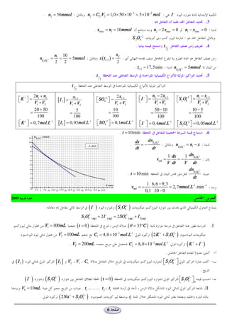 . n2 = 50mmol :                              n2 = C2 .V2 = 1, 0 ´ 50 ´10-3 = 5 ´10-2 mol :                                         I-
                                                                                                                                   .                                                         .3
                                                                       . xmax = n1 = 10mmol                                            n2 - 2 xmax = 0               n1 - xmax = 0 :
                                                                                                                . S 2O 8-2                                           :
                                                                                                                       .                       t1                                            .4
                                                                                                                                                    2

                               n1 10                                                          xf
                   nS O -2 =     =   = 5mmol :                                x ( t1/ 2 ) =            :
                     2 8
                               2   2                                                          2
                                                                                                                      . t1/2 = 17,5 min :                nS O-2 = 5mmol
                                                                                                                                                              2 8

                                                                       . t1                                                                                                                  .5
                                                                              2

                                                  t1
                                                       2

            2n + n                              x1/ 2                                  2 x1/ 2                                     n - 2x1/2                             n -x
    éK + ù = 1 2
    ë û V +V                        [I2 ] =                                é SO4-2 ù =                                     éI - ù = 2
                                                                                                                           ë û V +V                          é S2O8-2 ù = 1 1/2
                                                                                                                                                             ë        û V +V
                                              V1 + V2                      ë       û V +V
             1   2                                                                            1            2                          1  2                                 1  2

               20 + 50                            5                                  10                                               50 - 10                            10 - 5
             =                                =                                      =                                             =                                     =
                  100                            100                                 100                                                100                               100
       é K ù = 0, 7 mol.L-1
       ë û
          +
                                    [ I 2 ] = 0, 05mol.L-1                  é SO4 ù = 0,1mol.L-1
                                                                            ë
                                                                                -2
                                                                                   û                                       é I - ù = 0, 4mol.L-1
                                                                                                                           ë û                                é S2O8-2 ù = 0,05mol.L-1
                                                                                                                                                              ë        û
                                                                                                   . t = 10 min                                                                              .6

                                                                                                                       dx    dnS O-2
                                                                                                                 .        =-    2 8
                                                                                                                                     :                       nS O-2 = n1 - x :
                                                                                                                       dt      dt                              2 8



                                                                                                                                                    1 dx    1 dnS2O8-2
                                                                                                                                        vvol =           =-            :
                                                                                                                                                    V dt    V dt
                                                                                                                                                              dnS O-2
                                                                                                               . t = 10 min                                                       2 8

                                                                                                                                                                              dt
                                                                                                                                 1 6,6 - 9,3
                                                                                                                     vvol = -                = 2,7mmol.L-1.min -1 :
                                                                                                                                0,1 10 - 0
2009                                                                                                                                                                      :
                      :                                              (I )
                                                                       -
                                                                                              (S O )
                                                                                                   2
                                                                                                           2-
                                                                                                           8

                                                             S 2O82- ( aq) + 2 I -( aq ) = 2SO42- ( aq ) + I 2( aq)
                      V1 = 100mL                           (t = 0)                                             (q = 35°C )                                                                        .I
                                    V2 = 100mL                         C1 = 4, 0 ´ 10-2 mol.L-1                                    ( 2K   +
                                                                                                                                              + S 2O82 - )

                                              . VT = 200mL                                                      C2 = 8, 0 ´ 10-2 mol.L-1                                 (K   +
                                                                                                                                                                                  + I-)
                                                                                                                                                .                                                     -
  ( I2 )                        [ I2 ]    V2 V1                C1                                                                             é S2O82- ù
                                                                                                                                              ë        û                                          -
                                                                                                                                                                                        .

           (I )
             -
                      (S O )
                           2
                               2-
                               8                                               (t = 0)                                                                         é S 2O82- ù
                                                                                                                                                               ë         û0                       -

        V0 = 10mL                                            . ti ........ t2 t1                                                                                                            .II
                                    ( 2Na     +
                                                  + S2 O32 - )                                                  ti

                                                                                    6
 