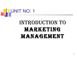 UNIT NO: 1
INTRODUCTION TO
MARKETING
MANAGEMENT
1
 