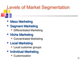 Levels of Market Segmentation
 Mass MarketingMass Marketing
 Segment MarketingSegment Marketing
 Differentiated Marketi...