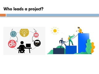 Who leads a project?
 