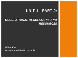 Unit 1 - Part 2:Occupational Regulations and Resources HPEO 408 Occupational Health Hazards 