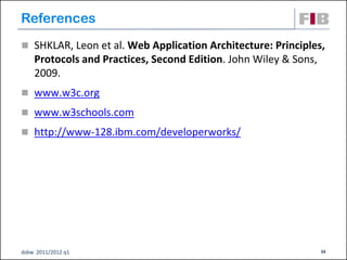 References
 SHKLAR, Leon et al. Web Application Architecture: Principles,
    Protocols and Practices, Second Edition. John Wiley & Sons,
    2009.
 www.w3c.org

 www.w3schools.com

 http://www-128.ibm.com/developerworks/




dsbw 2011/2012 q1                                                 34
 
