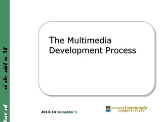 IntroIntroMultimediaMultimedia
TThe Multimediahe Multimedia
Development ProcessDevelopment Process
2013-142013-14 Semester 1Semester 1
 