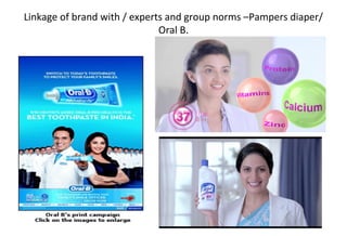 Linkage of brand with / experts and group norms –Pampers diaper/
Oral B.
 