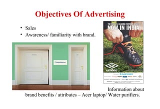 Objectives Of Advertising
• Sales
• Awareness/ familiarity with brand.
Information about
brand benefits / attributes – Acer laptop/ Water purifiers.
 
