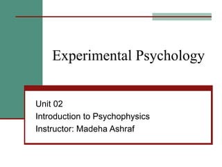 Experimental Psychology
Unit 02
Introduction to Psychophysics
Instructor: Madeha Ashraf
 