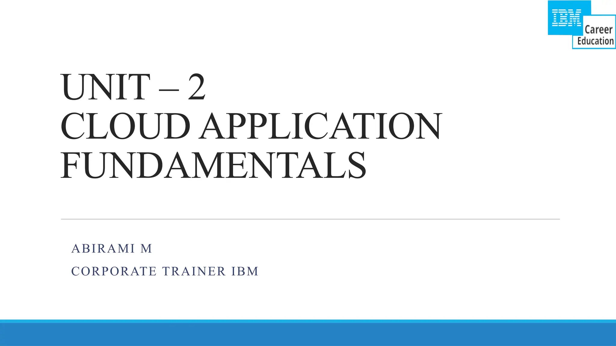 UNIT – 2
CLOUD APPLICATION
FUNDAMENTALS
ABIRAMI M
CORPORATE TRAINER IBM
 