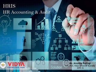 HRIS
HR Accounting & Audit
Ms. Anubha Rastogi
Astt. Prof, Vidya School Of Business
2015-16
 