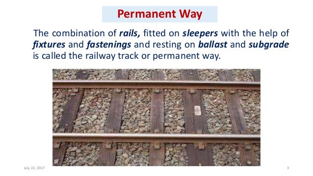 Permanent Way
The combination of rails, fitted on sleepers with the help of
fixtures and fastenings and resting on ballast...