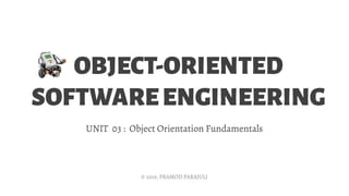 OBJECT-ORIENTED
SOFTWAREENGINEERING
UNIT 03 : Object Orientation Fundamentals
© 2019, PRAMOD PARAJULI
 