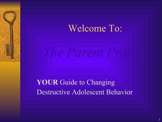 Welcome To:   The Parent Project   YOUR  Guide to Changing  Destructive Adolescent Behavior 
