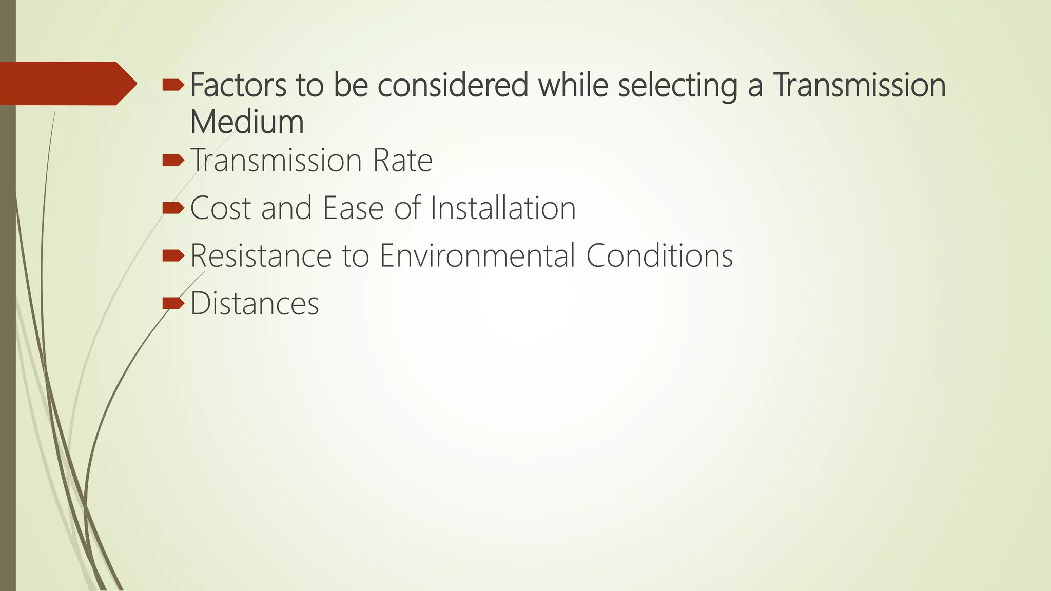 Factors to be considered while selecting a Transmission
Medium
Transmission Rate
Cost and Ease of Installation
Resistance to Environmental Conditions
Distances
 