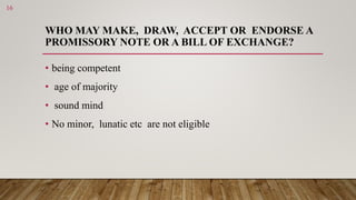 WHO MAY MAKE, DRAW, ACCEPT OR ENDORSE A
PROMISSORY NOTE OR A BILL OF EXCHANGE?
• being competent
• age of majority
• sound...