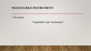 NEGOTIABLE INSTRUMENT
• Two parts
‘Negotiable’ and ‘Instrument’
3
 