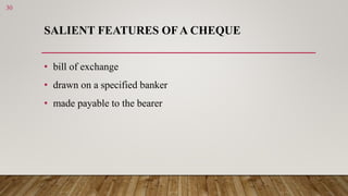 SALIENT FEATURES OFA CHEQUE
• bill of exchange
• drawn on a specified banker
• made payable to the bearer
30
 