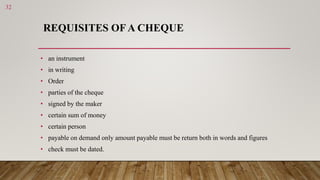 REQUISITES OFA CHEQUE
• an instrument
• in writing
• Order
• parties of the cheque
• signed by the maker
• certain sum of ...
