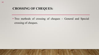 CROSSING OF CHEQUES:
• Two methods of crossing of cheques – General and Special
crossing of cheques.
44
 