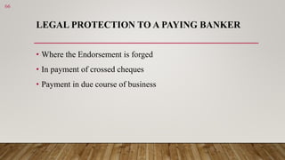LEGAL PROTECTION TO A PAYING BANKER
• Where the Endorsement is forged
• In payment of crossed cheques
• Payment in due cou...