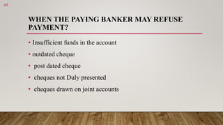 WHEN THE PAYING BANKER MAY REFUSE
PAYMENT?
• Insufficient funds in the account
• outdated cheque
• post dated cheque
• che...