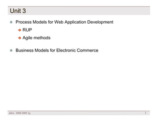 Unit 3
 Process Models for Web Application Development

          RUP
      

          Agile methods
      


 Business Models for Electronic Commerce




dsbw 2008/2009 2q                                  1
 
