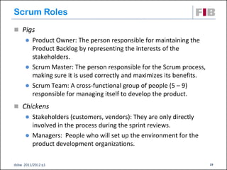 Scrum Roles
 Pigs
       Product Owner: The person responsible for maintaining the
        Product Backlog by representi...