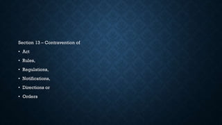 Section 13 – Contravention of
• Act
• Rules,
• Regulations,
• Notifications,
• Directions or
• Orders
 