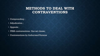 METHODS TO DEAL WITH
CONTRAVENTIONS
• Compounding ;
• Adjudication ;
• Appeals ;
• FERA contraventions : Sun set clause;
• Contraventions by Authorised Persons
 