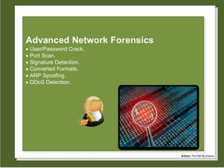 Author: Prof Bill Buchanan
Advanced Network Forensics
 User/Password Crack.
 Port Scan.
 Signature Detection.
 Converted Formats.
 ARP Spoofing.
 DDoS Detection.
 