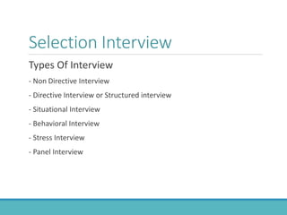 Selection Interview
Types Of Interview
- Non Directive Interview
- Directive Interview or Structured interview
- Situational Interview
- Behavioral Interview
- Stress Interview
- Panel Interview
 