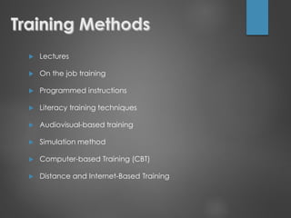 Lectures
 On the job training
 Programmed instructions
 Literacy training techniques
 Audiovisual-based training
 Simulation method
 Computer-based Training (CBT)
 Distance and Internet-Based Training
 