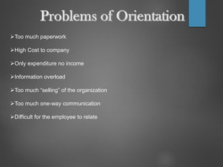 Too much paperwork
High Cost to company
Only expenditure no income
Information overload
Too much “selling” of the organization
Too much one-way communication
Difficult for the employee to relate
 