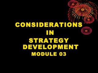 CONSIDERATIONS
IN
STRATEGY
DEVELOPMENT
MODULE 03
 