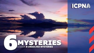6MYSTERIES
LESSON B UNSOLVED MYSTERIES
 