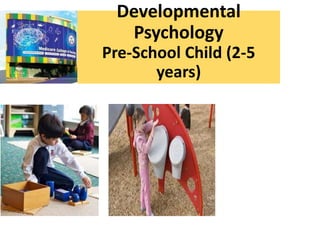 Developmental
Psychology
Pre-School Child (2-5
years)
 