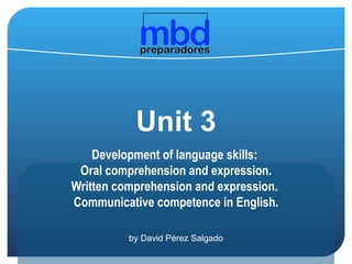 Unit 3 Development of language skills:  Oral comprehension and expression. Written comprehension and expression.  Communicative competence in English. by David Pérez Salgado 