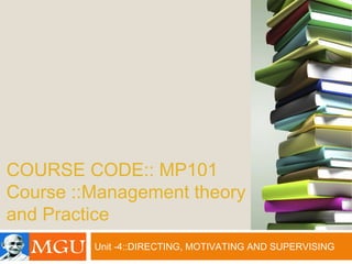 COURSE CODE:: MP101
Course ::Management theory
and Practice
Unit -4::DIRECTING, MOTIVATING AND SUPERVISING
 