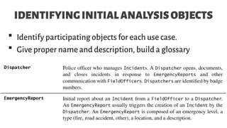 IDENTIFYINGINITIALANALYSISOBJECTS
 Identify participating objects for each use case.
 Give proper name and description, build a glossary
 